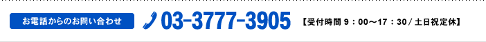 お電話からのお問い合わせ Tel:03-3777-3905【受付時間9：00～17：30/土日祝定休】