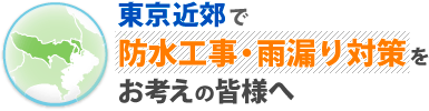 東京近郊で防水工事・雨漏り対策をお考えの皆様へ