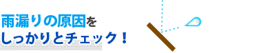 雨漏りの原因をしっかりとチェック！