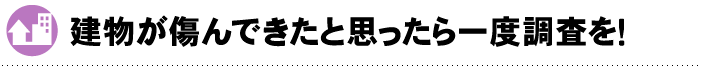 建物が傷んできたと思ったら一度調査を！