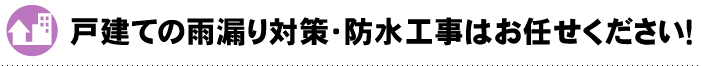 戸建ての雨漏り対策・防水工事はお任せください！